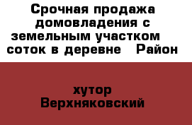 Срочная продажа домовладения с земельным участком 60 соток в деревне › Район ­ хутор Верхняковский › Улица ­ Заречная › Дом ­ 72 › Общая площадь дома ­ 93 › Площадь участка ­ 5 900 › Цена ­ 750 000 - Ростовская обл., Верхнедонской р-н, Верхняковский хутор Недвижимость » Дома, коттеджи, дачи продажа   